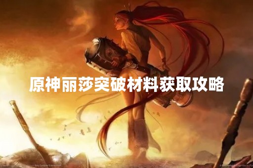 原神丽莎突破材料获取攻略