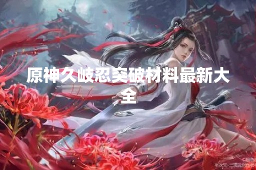 原神久岐忍突破材料最新大全