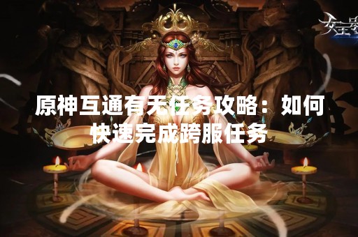 原神互通有无任务攻略：如何快速完成跨服任务