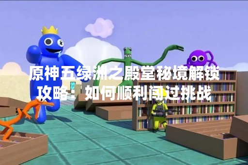 原神五绿洲之殿堂秘境解锁攻略：如何顺利闯过挑战