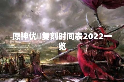 原神优菈复刻时间表2022一览