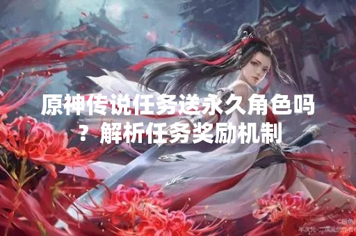 原神传说任务送永久角色吗？解析任务奖励机制