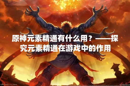 原神元素精通有什么用？——探究元素精通在游戏中的作用