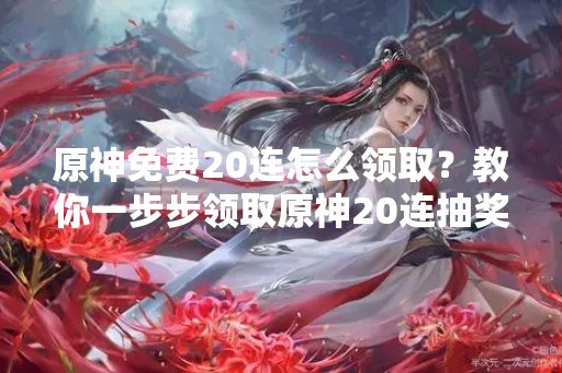 原神免费20连怎么领取？教你一步步领取原神20连抽奖机会！