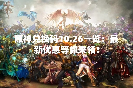 原神兑换码10.26一览：最新优惠等你来领！