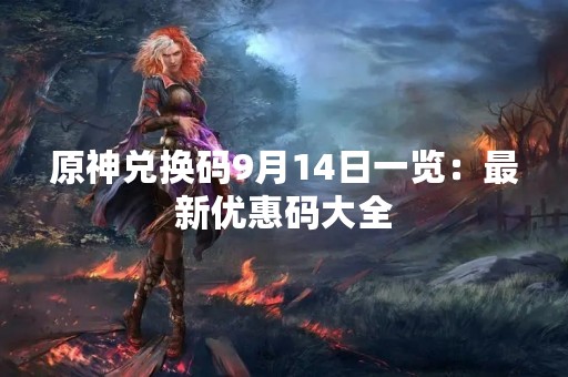 原神兑换码9月14日一览：最新优惠码大全
