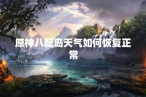 原神八酝岛天气如何恢复正常