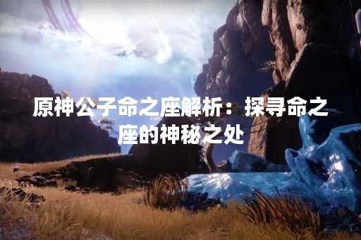 原神公子命之座解析：探寻命之座的神秘之处