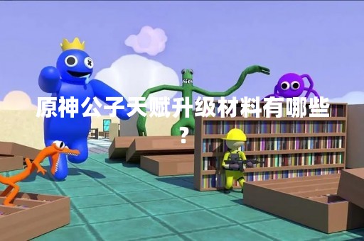 原神公子天赋升级材料有哪些？