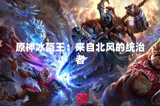 原神冰盔王：来自北风的统治者