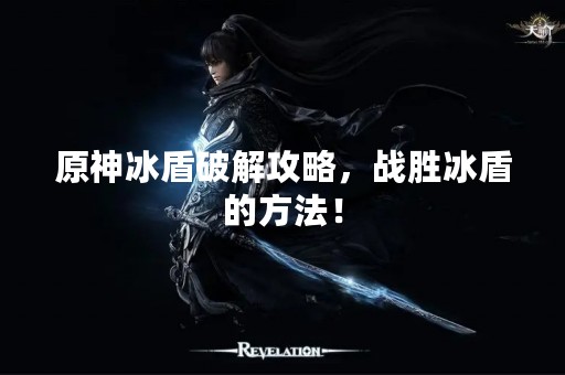 原神冰盾破解攻略，战胜冰盾的方法！