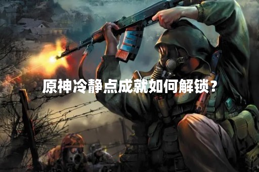 原神冷静点成就如何解锁？