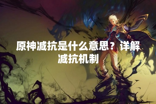 原神减抗是什么意思？详解减抗机制