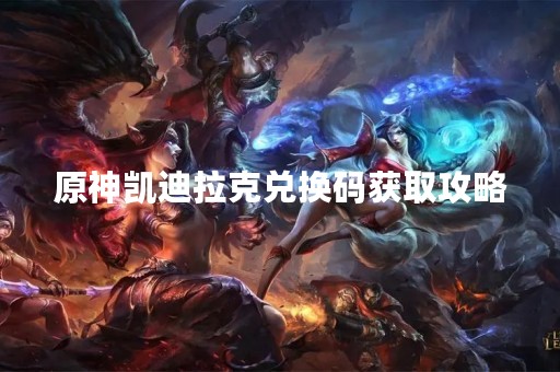 原神凯迪拉克兑换码获取攻略