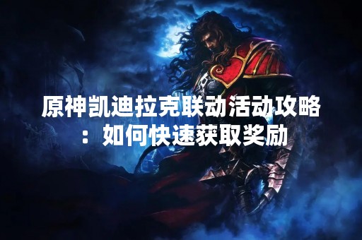 原神凯迪拉克联动活动攻略：如何快速获取奖励