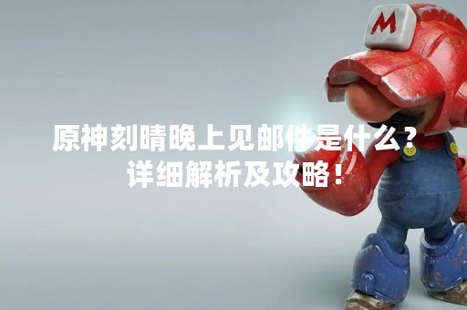 原神刻晴晚上见邮件是什么？详细解析及攻略！