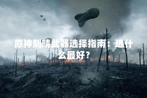 原神刻晴武器选择指南：选什么最好？