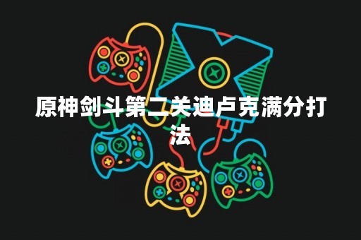 原神剑斗第二关迪卢克满分打法