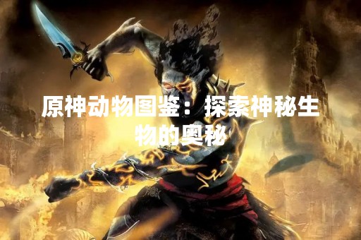 原神动物图鉴：探索神秘生物的奥秘