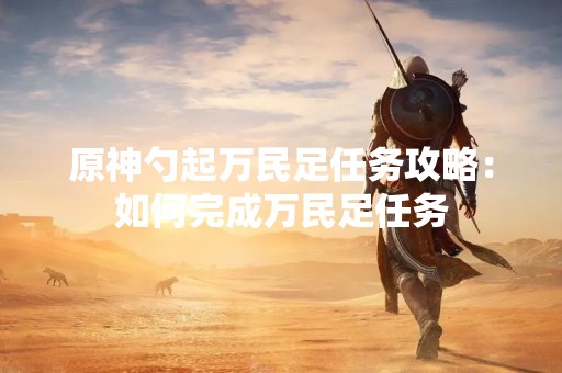 原神勺起万民足任务攻略：如何完成万民足任务