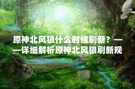 原神北风狼什么时候刷新？——详细解析原神北风狼刷新规律