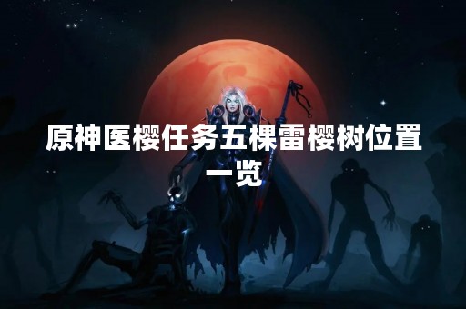 原神医樱任务五棵雷樱树位置一览