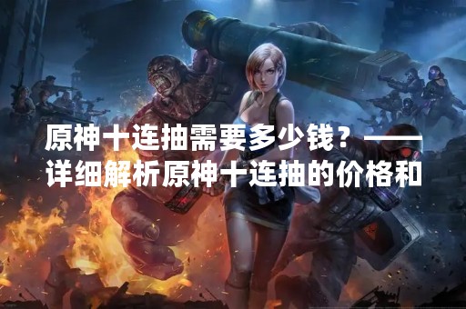 原神十连抽需要多少钱？——详细解析原神十连抽的价格和机率