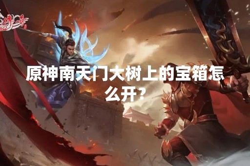 原神南天门大树上的宝箱怎么开？