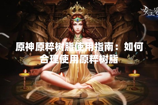 原神原粹树脂使用指南：如何合理使用原粹树脂
