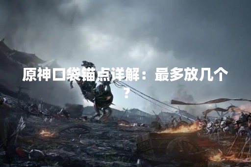 原神口袋锚点详解：最多放几个？