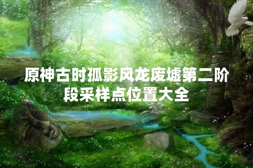 原神古时孤影风龙废墟第二阶段采样点位置大全