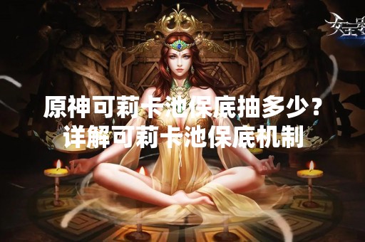 原神可莉卡池保底抽多少？详解可莉卡池保底机制