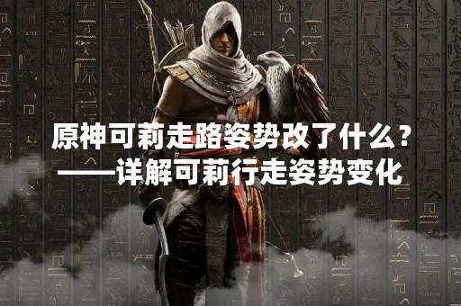 原神可莉走路姿势改了什么？——详解可莉行走姿势变化