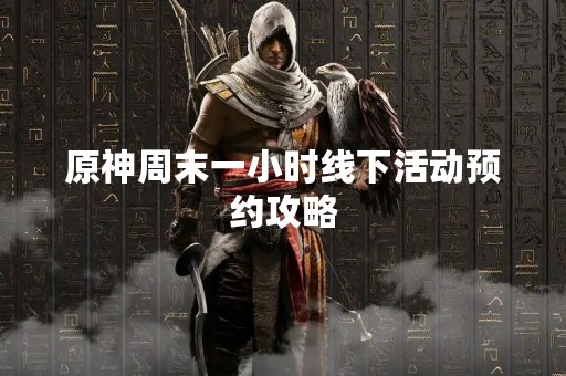 原神周末一小时线下活动预约攻略