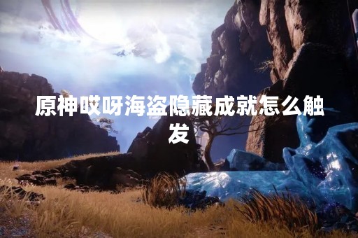 原神哎呀海盗隐藏成就怎么触发