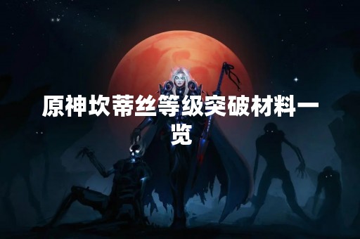 原神坎蒂丝等级突破材料一览