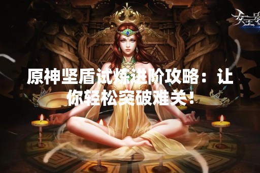 原神坚盾试炼进阶攻略：让你轻松突破难关！
