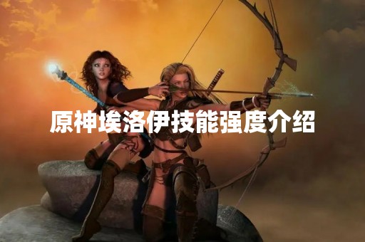 原神埃洛伊技能强度介绍