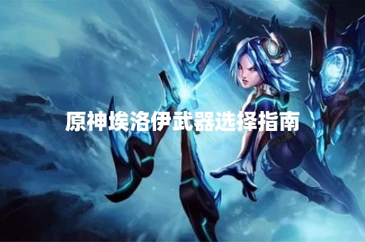原神埃洛伊武器选择指南