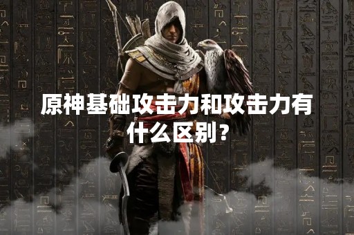 原神基础攻击力和攻击力有什么区别？