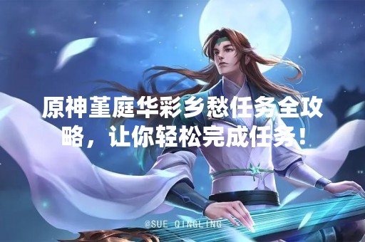 原神堇庭华彩乡愁任务全攻略，让你轻松完成任务！