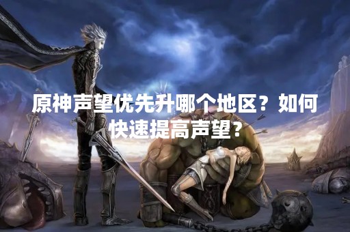 原神声望优先升哪个地区？如何快速提高声望？