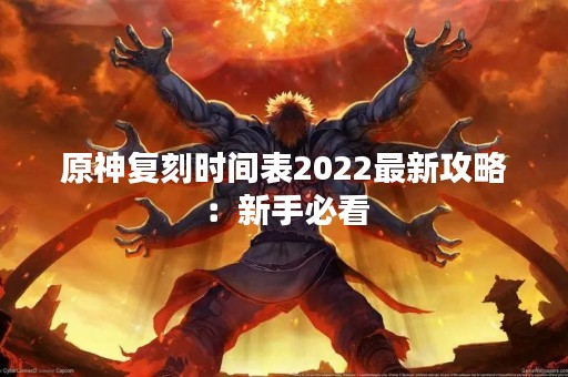 原神复刻时间表2022最新攻略：新手必看