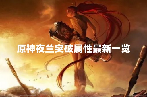 原神夜兰突破属性最新一览