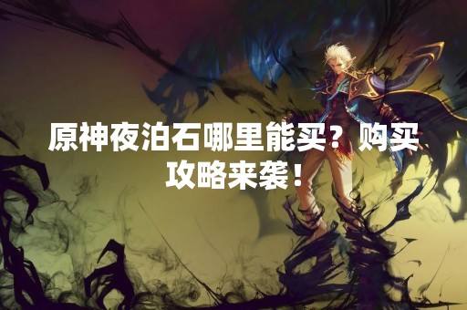 原神夜泊石哪里能买？购买攻略来袭！