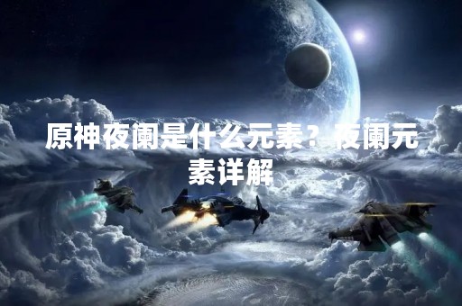 原神夜阑是什么元素？夜阑元素详解