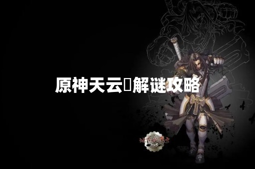 原神天云峠解谜攻略