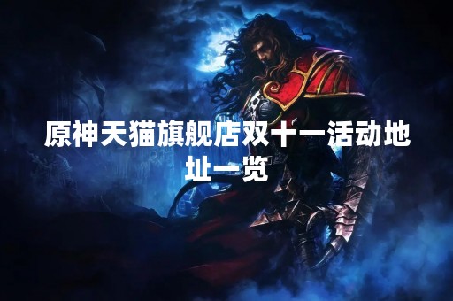 原神天猫旗舰店双十一活动地址一览 原神天猫旗舰店双十一活动地址一览