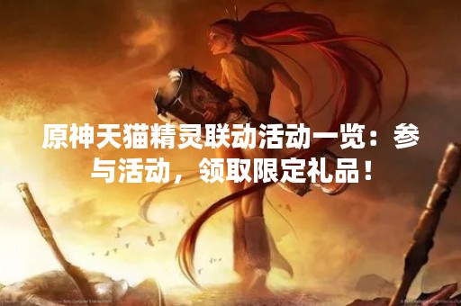原神天猫精灵联动活动一览：参与活动，领取限定礼品！