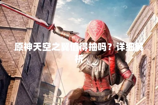 原神天空之翼值得抽吗？详细解析